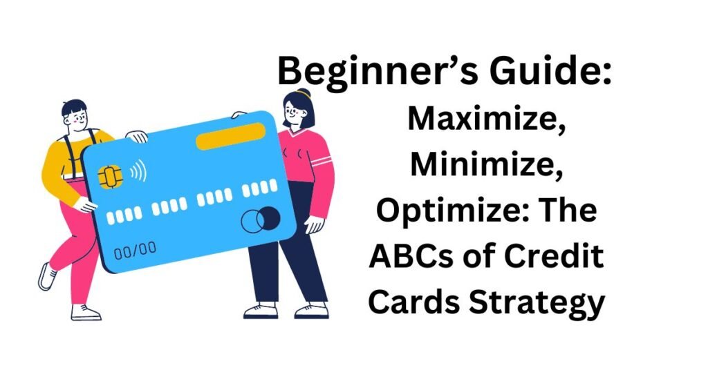 Maximize, Minimize, Optimize: The ABCs of Credit Cards Strategy